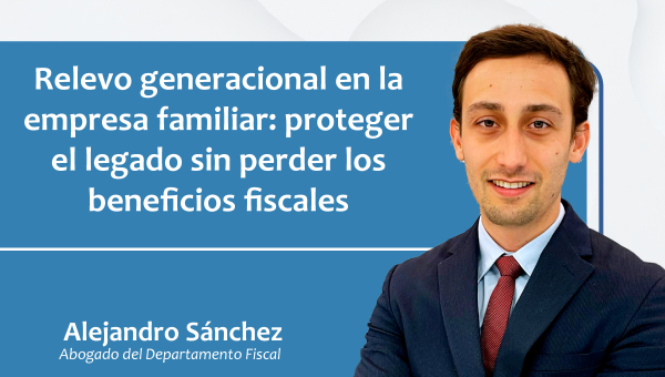 Relevo generacional en la empresa familiar: proteger el legado sin perder los beneficios fiscales